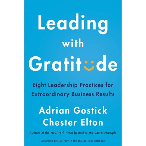 Leading With Gratitude: 8 Leadership Practices for Extraordinary Business Results by Adrian Gostick and Chester Elton