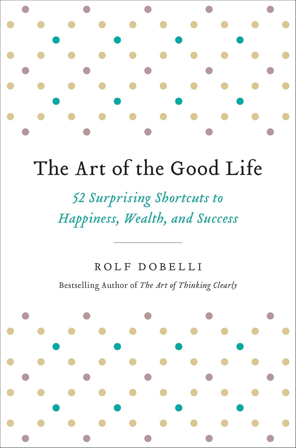 The Art of the Good Life: 52 Surprising Shortcuts to Happiness, Wealth, and Success