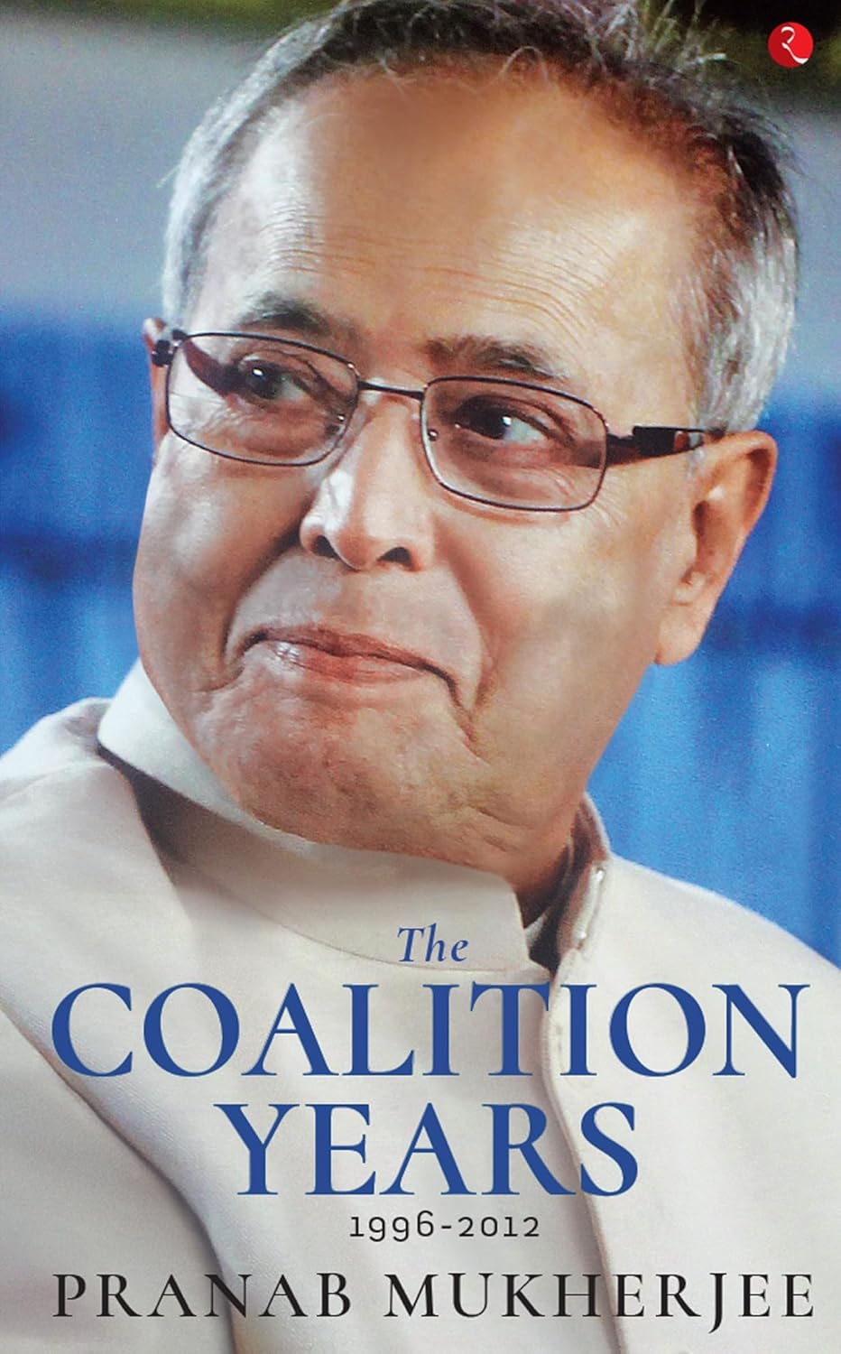 The Coalition Years by Pranab Mukherjee – A Remarkable Political Memoir from India’s Former President | Rupa Publications